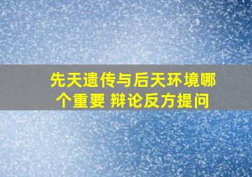 先天遗传与后天环境哪个重要 辩论反方提问